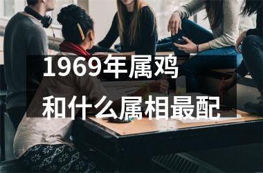 <h3>1969年属鸡和什么属相最配