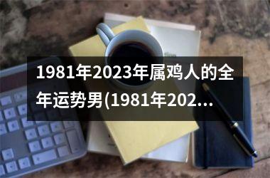 <h3>1981年2025年属鸡人的全年运势男(1981年2025年属鸡人的全年运势男性)