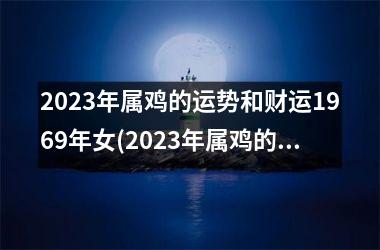 2025年属鸡的运势和财运1969年女(2025年属鸡的运势和财运1981年)