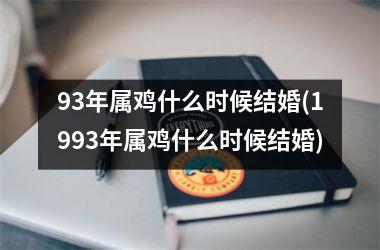 93年属鸡什么时候结婚(1993年属鸡什么时候结婚)