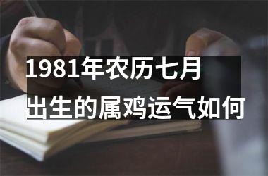 <h3>1981年农历七月出生的属鸡运气如何