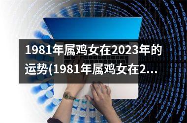 1981年属鸡女在2025年的运势(1981年属鸡女在2024年的命运)