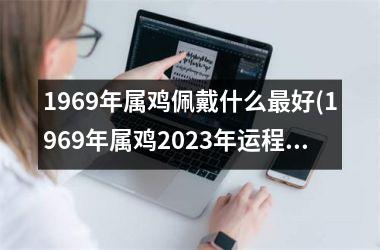 1969年属鸡佩戴什么最好(1969年属鸡2025年运程)