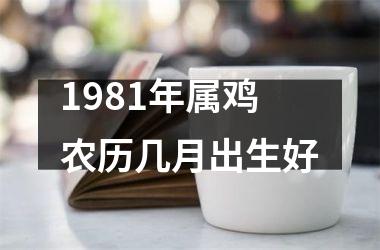 <h3>1981年属鸡农历几月出生好