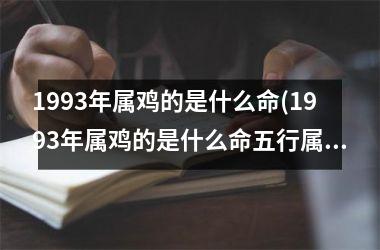 1993年属鸡的是什么命(1993年属鸡的是什么命五行属什么)