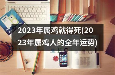 <h3>2025年属鸡就得死(2025年属鸡人的全年运势)