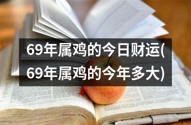 69年属鸡的今日财运(69年属鸡的今年多大)