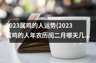 <h3>2025属鸡的人运势(2025属鸡的人年农历闰二月哪天几点搬家好)