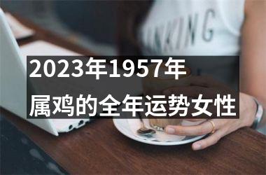 <h3>2025年1957年属鸡的全年运势女性