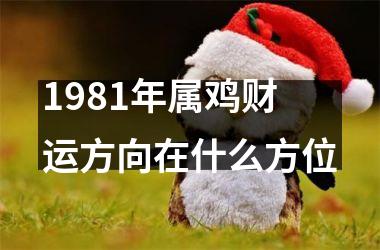 <h3>1981年属鸡财运方向在什么方位