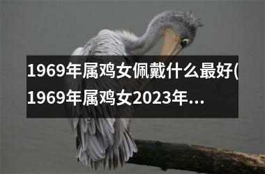 1969年属鸡女佩戴什么最好(1969年属鸡女2025年运势及运程每月运程)