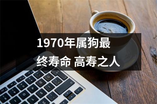 1970年属狗终寿命高寿之人