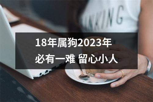 18年属狗2025年必有一难留心小人