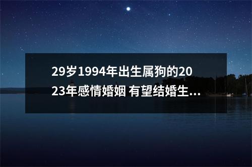 29岁1994年出生属狗的2025年感情婚姻有望结婚生子吗