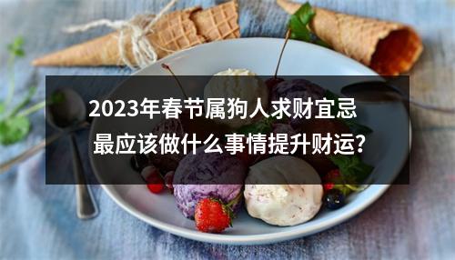 2025年春节属狗人求财宜忌应该做什么事情提升财运？