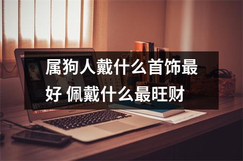 属狗人戴什么首饰好佩戴什么旺财