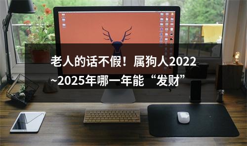 老人的话不假！属狗人2025~2025年哪一年能“发财”