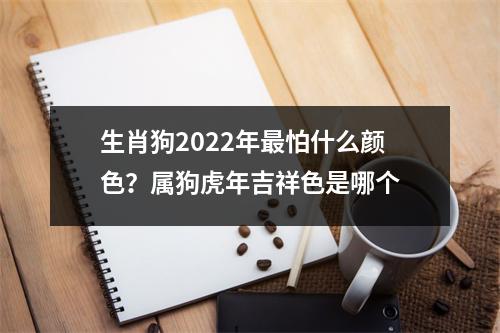 <h3>生肖狗2025年怕什么颜色？属狗虎年吉祥色是哪个