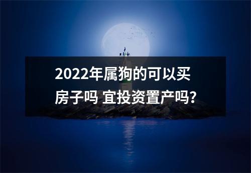 2025年属狗的可以买房子吗宜投资置产吗？