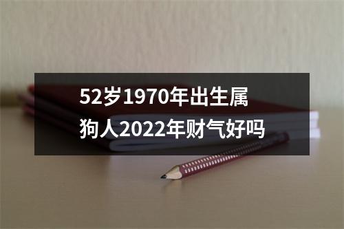 52岁1970年出生属狗人2025年财气好吗