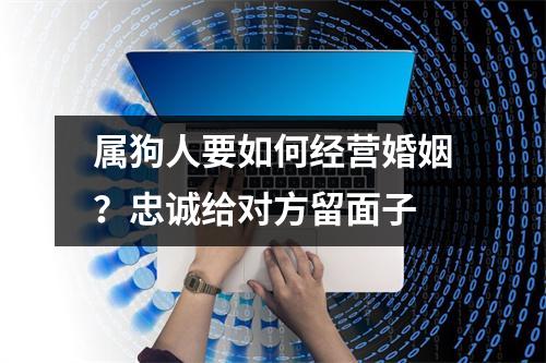 <h3>属狗人要如何经营婚姻？忠诚给对方留面子