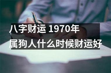 八字财运 1970年属狗人什么时候财运好