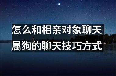 怎么和相亲对象聊天 属狗的聊天技巧方式