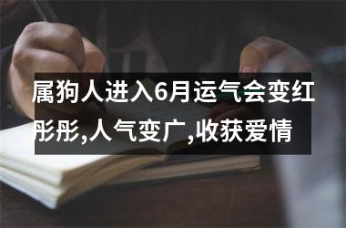 属狗人进入6月运气会变红彤彤,人气变广,收获爱情