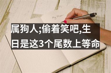 属狗人;偷着笑吧,生日是这3个尾数上等命