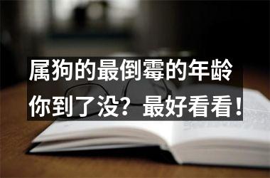 属狗的倒霉的年龄 你到了没？好看看！