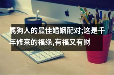 属狗人的佳婚姻配对;这是千年修来的福缘,有福又有财