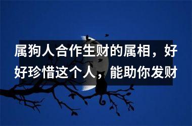 属狗人合作生财的属相，好好珍惜这个人，能助你发财