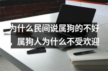 为什么民间说属狗的不好，属狗人为什么不受欢迎