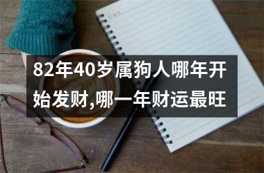 82年40岁属狗人哪年开始发财,哪一年财运旺