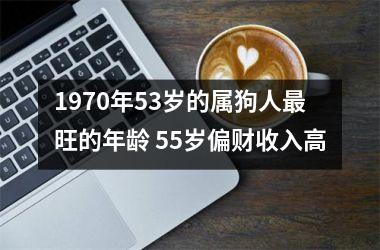 1970年53岁的属狗人旺的年龄 55岁偏财收入高