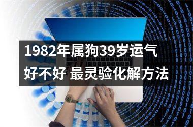 1982年属狗39岁运气好不好 灵验化解方法