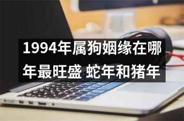 1994年属狗姻缘在哪年旺盛 蛇年和猪年