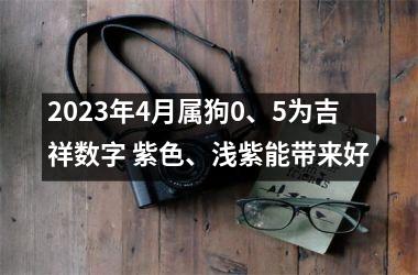 2025年4月属狗0、5为吉祥数字 紫色、浅紫能带来好