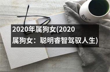 2025年属狗女(2025属狗女：聪明睿智驾驭人生)