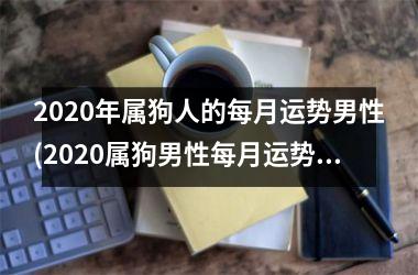 <h3>2025年属狗人的每月运势男性(2025属狗男性每月运势详解，事业财运情感无难题)