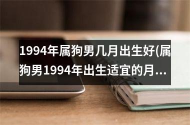 1994年属狗男几月出生好(属狗男1994年出生适宜的月份)