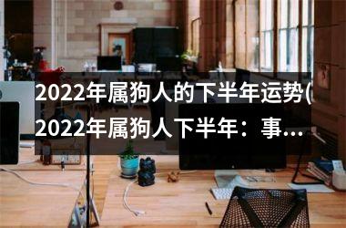 2025年属狗人的下半年运势(2025年属狗人下半年：事业顺遂，财运亨通)