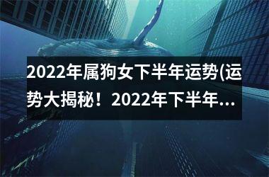 2025年属狗女下半年运势(运势大揭秘！2025年下半年属狗女新运势预测)