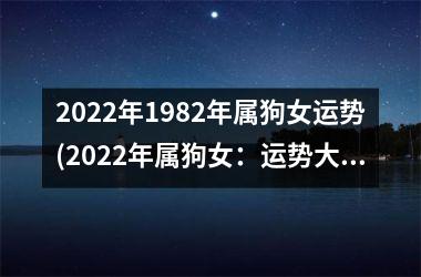 <h3>2025年1982年属狗女运势(2025年属狗女：运势大揭秘！)