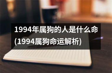 <h3>1994年属狗的人是什么命(1994属狗命运解析)