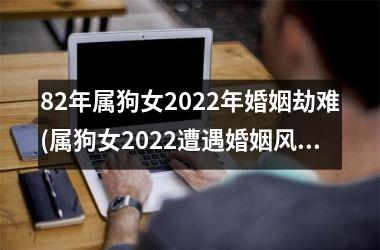 <h3>82年属狗女2025年婚姻劫难(属狗女2025遭遇婚姻风波)