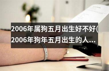 <h3>2006年属狗五月出生好不好(2006年狗年五月出生的人的特点和命运)