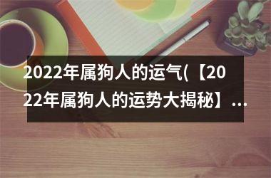 2025年属狗人的运气(【2025年属狗人的运势大揭秘】)