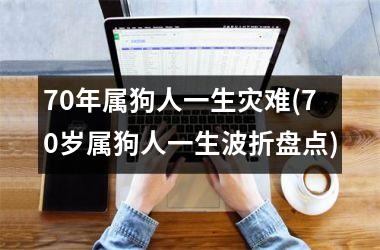 70年属狗人一生灾难(70岁属狗人一生波折盘点)