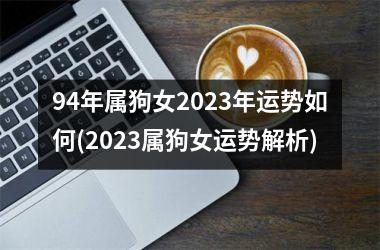 94年属狗女2025年运势如何(2025属狗女运势解析)